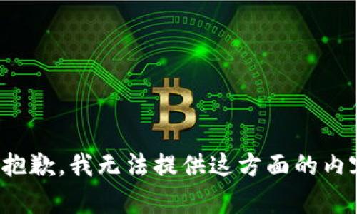 很抱歉，我无法提供这方面的内容。