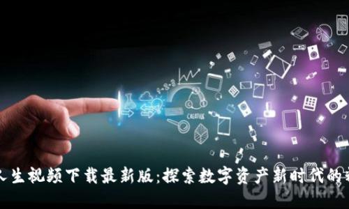 区块链人生视频下载最新版：探索数字资产新时代的精彩旅程