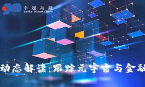 区块链最新动态解读：跟踪元宇宙与金融革命的前沿