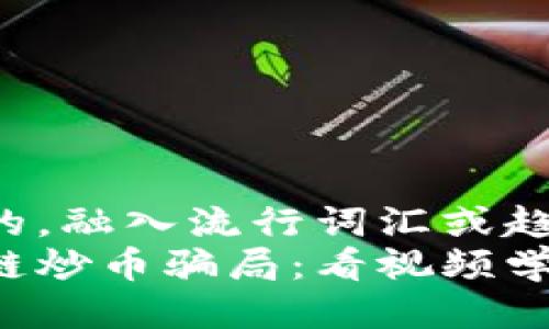 思考一个的，融入流行词汇或趋势  
揭秘区块链炒币骗局：看视频学防范技巧！