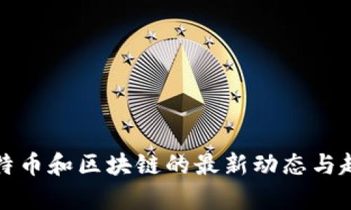 最近比特币和区块链的最新动态与趋势分析