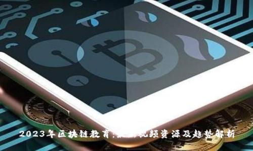 2023年区块链教育：最新视频资源及趋势解析