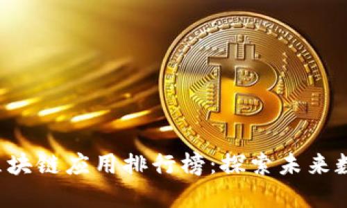 2023年最新区块链应用排行榜：探索未来数字资产的风口