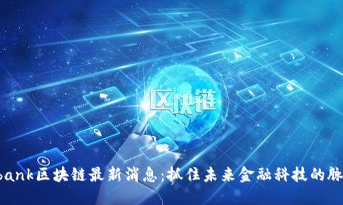 Hbank区块链最新消息：抓住未来金融科技的脉搏