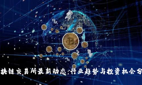 区块链交易所最新动态：行业趋势与投资机会分析