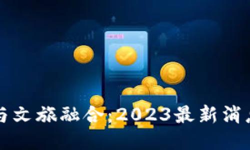 区块链与文旅融合：2023最新消息与趋势