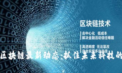威赫区块链最新动态：抓住未来科技的脉搏