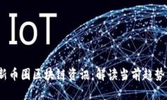 2023年最新币圈区块链资讯：解读当前趋势与市场