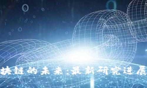 探索中国区块链的未来：最新研究进展与应用趋势