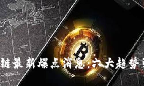 2023年区块链最新爆点消息：六大趋势引领未来变革