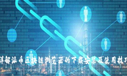 详解派币区块链浏览器的下载安装及使用技巧