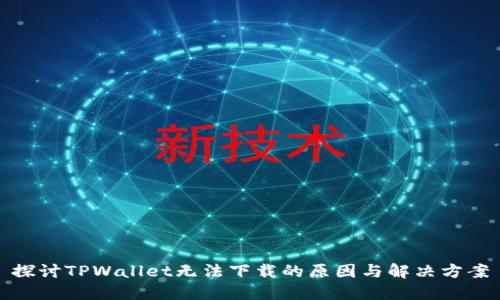 探讨TPWallet无法下载的原因与解决方案