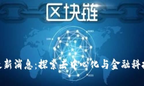 BTM区块链最新消息：探索去中心化与金融科技的前沿动态