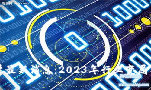 区块链泡沫最新消息：2023年行业变局与机遇并存