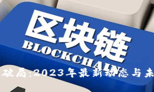 区块链破局：2023年最新动态与未来展望