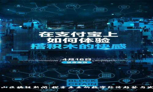 昆山区块链新闻：探索未来的数字经济趋势与发展
