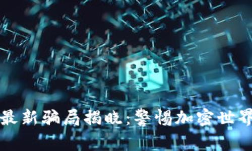 区块链货币最新骗局揭晓：警惕加密世界的暗潮涌动