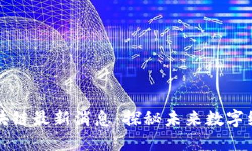 九连阳区块链最新消息：探秘未来数字经济新引擎
