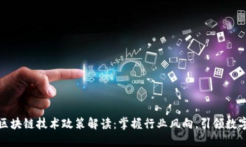 最新区块链技术政策解读：掌握行业风向，引领数字未来