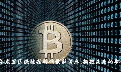 2023年龙岩区块链招聘网最新消息：拥抱未来的职场机遇