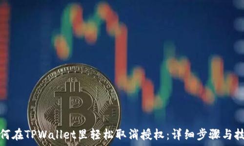  
如何在TPWallet里轻松取消授权：详细步骤与技巧