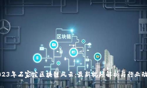 2023年石家庄区块链风云：最新视频解析与行业动态