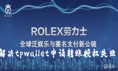 如何解决tpwallet申请转账授权失败问题？
