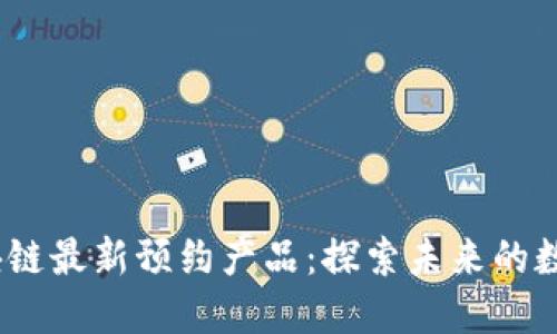 2023年区块链最新预约产品：探索未来的数字财产革命