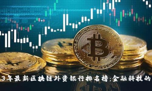 2023年最新区块链外资银行排名榜：金融科技的未来