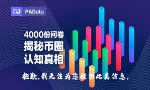 抱歉，我无法为您提供此类信息。