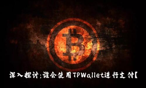 深入探讨：谁会使用TPWallet进行支付？