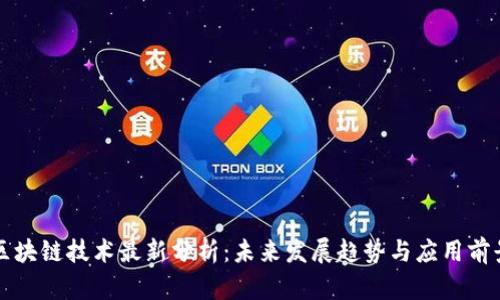 区块链技术最新分析：未来发展趋势与应用前景