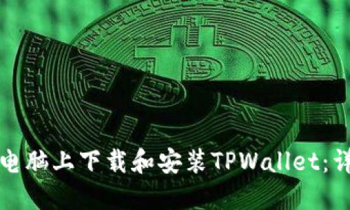 如何在电脑上下载和安装TPWallet：详细指南