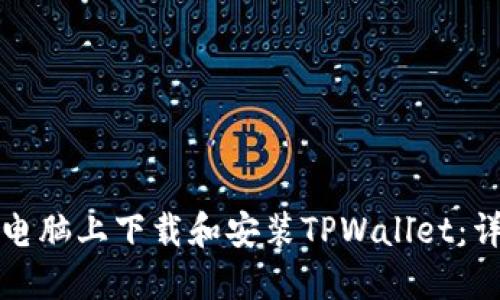 如何在电脑上下载和安装TPWallet：详细指南