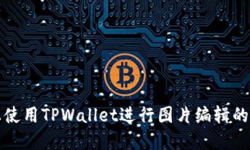 在手机上使用TPWallet进行图片编辑的详细指南