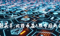 区块链行业的领头羊：比特币在A股市场的表现与