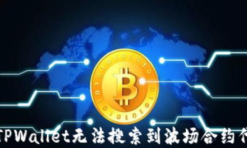 
如何解决TPWallet无法搜索到波场合约代币的问题