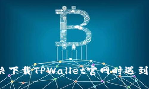 如何解决下载TPWallet官网时遇到的问题？