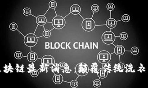 海尔衣联网区块链最新消息：颠覆传统洗衣体验的新技术