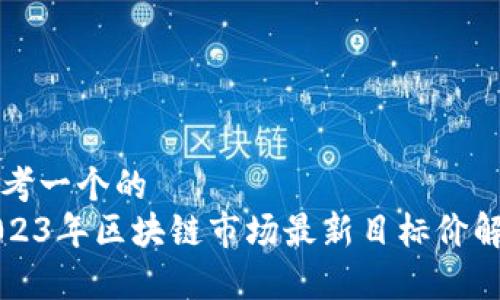 思考一个的  
2023年区块链市场最新目标价解析