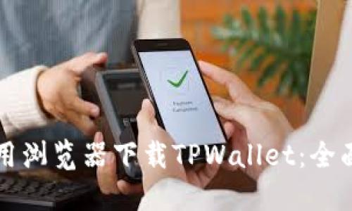 如何用浏览器下载TPWallet：全面指南