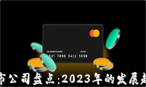 
区块链最新上市公司盘点：2023年的发展趋势与投资机会