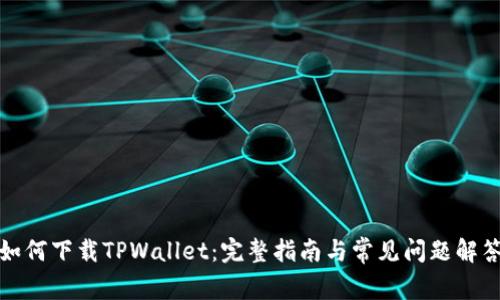 如何下载TPWallet：完整指南与常见问题解答