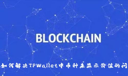 : 如何解决TPWallet中币种未显示价值的问题