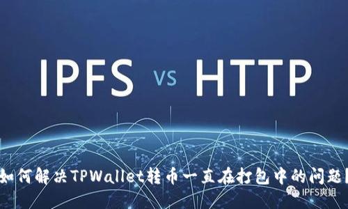 如何解决TPWallet转币一直在打包中的问题？