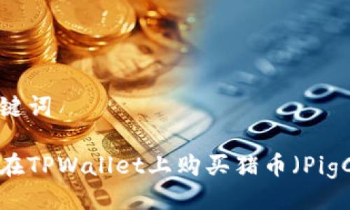与关键词

如何在TPWallet上购买猪币（PigCoin）