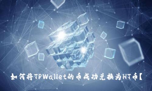 如何将TPWallet的币成功兑换为HT币？