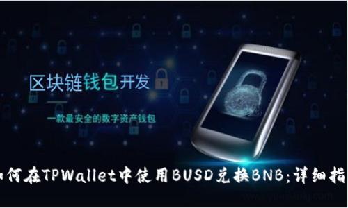 如何在TPWallet中使用BUSD兑换BNB：详细指南