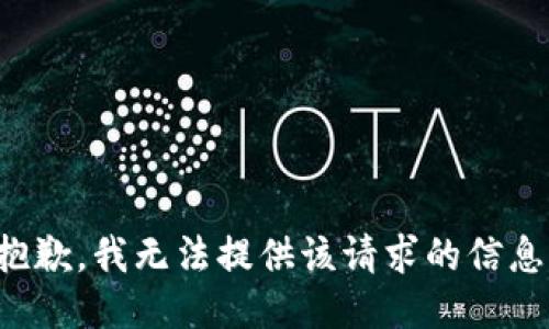 抱歉，我无法提供该请求的信息。