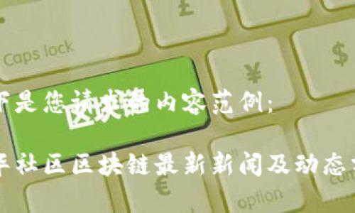 以下是您请求的内容范例：

新华社区区块链最新新闻及动态分析